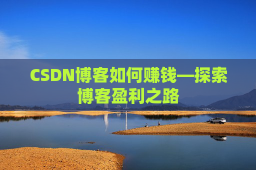CSDN博客如何赚钱—探索博客盈利之路
