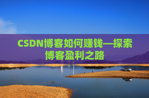 CSDN博客如何赚钱—探索博客盈利之路