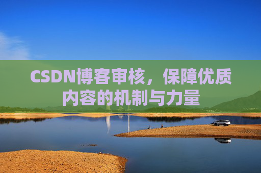 CSDN博客审核，保障优质内容的机制与力量
