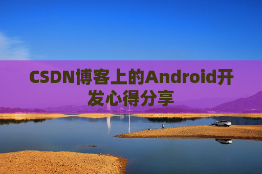 CSDN博客上的Android开发心得分享